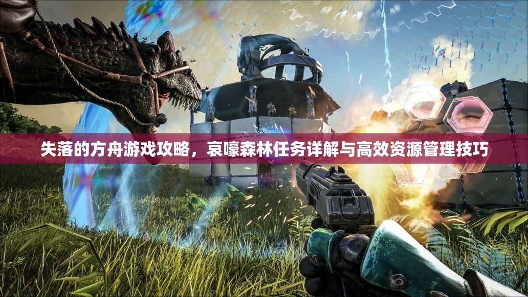 失落的方舟游戏攻略，哀嚎森林任务详解与高效资源管理技巧
