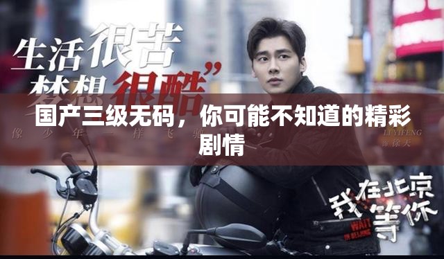 国产三级无码，你可能不知道的精彩剧情