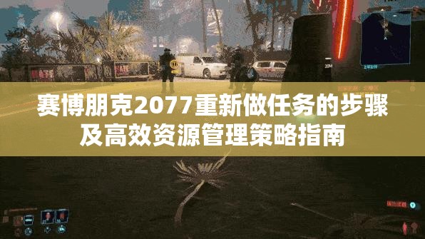赛博朋克2077重新做任务的步骤及高效资源管理策略指南