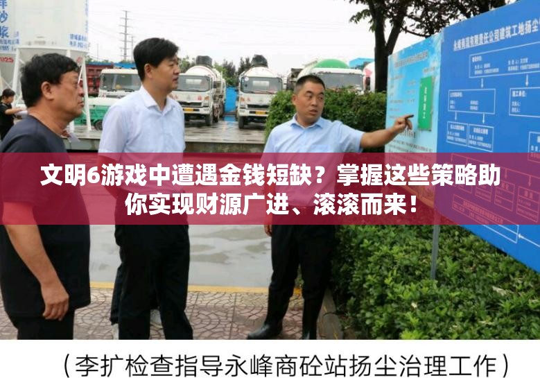 文明6游戏中遭遇金钱短缺？掌握这些策略助你实现财源广进、滚滚而来！