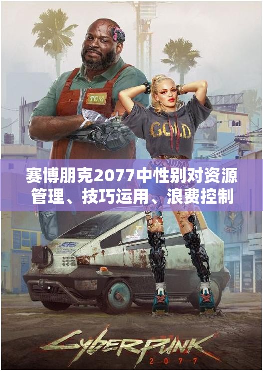 赛博朋克2077中性别对资源管理、技巧运用、浪费控制及价值最大化的影响