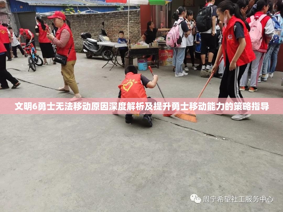 文明6勇士无法移动原因深度解析及提升勇士移动能力的策略指导