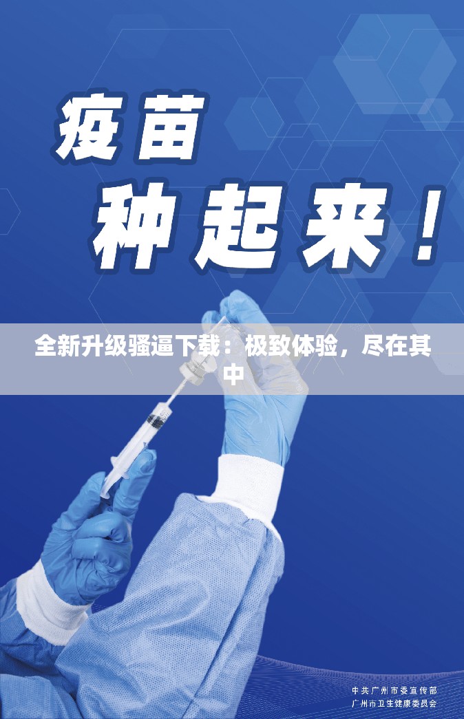 全新升级骚逼下载：极致体验，尽在其中