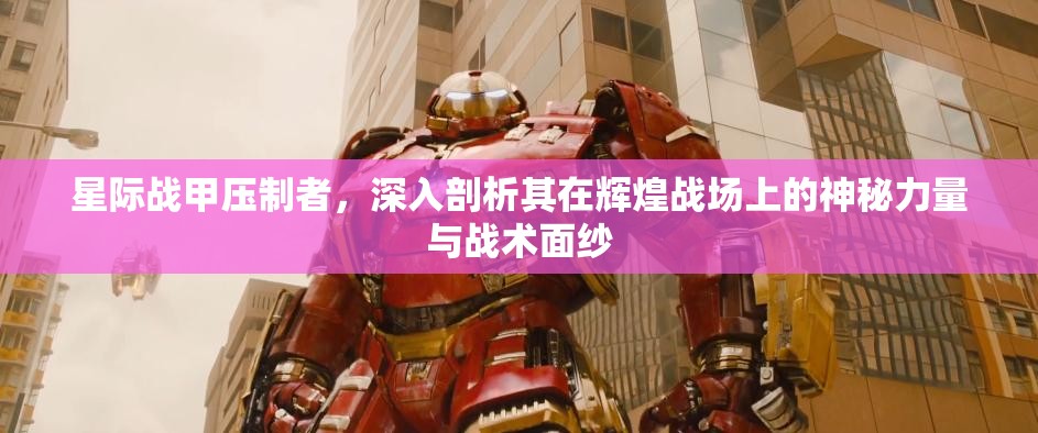 星际战甲压制者，深入剖析其在辉煌战场上的神秘力量与战术面纱