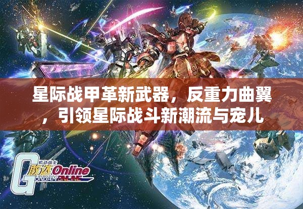 星际战甲革新武器，反重力曲翼，引领星际战斗新潮流与宠儿