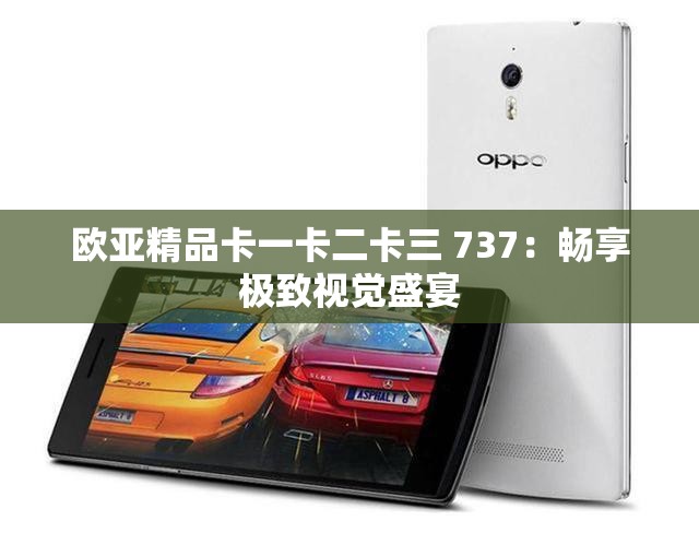 欧亚精品卡一卡二卡三 737：畅享极致视觉盛宴