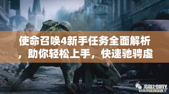 使命召唤4新手任务全面解析，助你轻松上手，快速驰骋虚拟战场