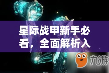 星际战甲新手必看，全面解析入坑指南，助你快速上手游戏世界