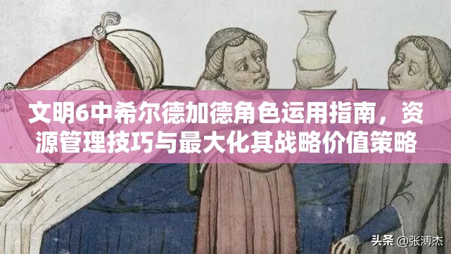 文明6中希尔德加德角色运用指南，资源管理技巧与最大化其战略价值策略