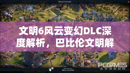 文明6风云变幻DLC深度解析，巴比伦文明解锁与征服全攻略