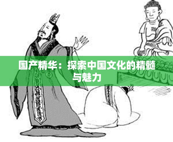 国产精华：探索中国文化的精髓与魅力
