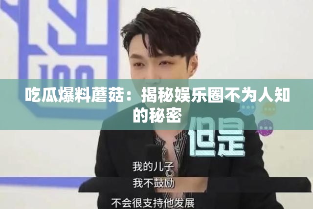 吃瓜爆料蘑菇：揭秘娱乐圈不为人知的秘密