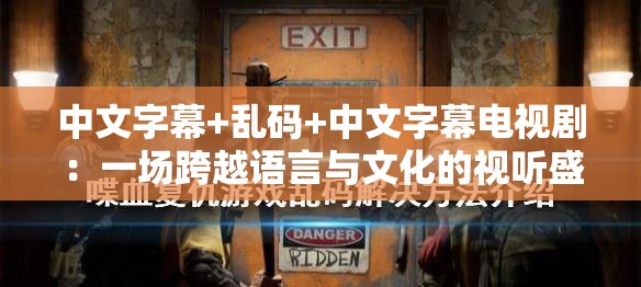 中文字幕+乱码+中文字幕电视剧：一场跨越语言与文化的视听盛宴