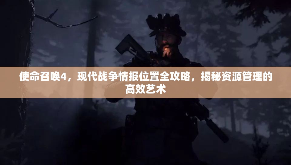 使命召唤4，现代战争情报位置全攻略，揭秘资源管理的高效艺术