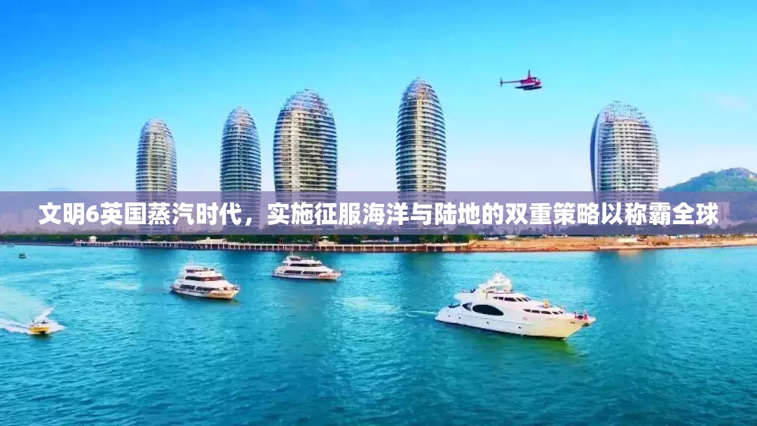 文明6英国蒸汽时代，实施征服海洋与陆地的双重策略以称霸全球
