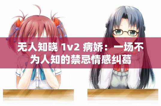 无人知晓 1v2 病娇：一场不为人知的禁忌情感纠葛