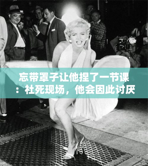 忘带罩子让他捏了一节课：社死现场，他会因此讨厌我吗？