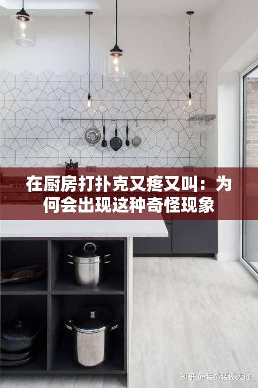 在厨房打扑克又疼又叫：为何会出现这种奇怪现象