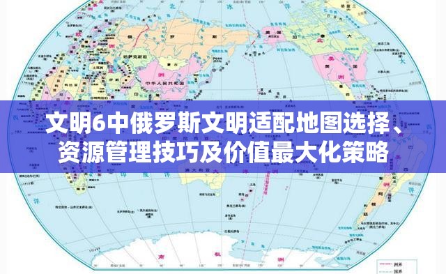 文明6中俄罗斯文明适配地图选择、资源管理技巧及价值最大化策略