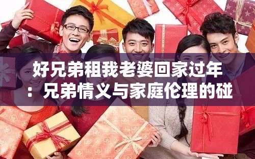 好兄弟租我老婆回家过年：兄弟情义与家庭伦理的碰撞