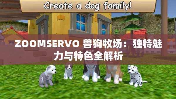 ZOOMSERVO 兽狗牧场：独特魅力与特色全解析