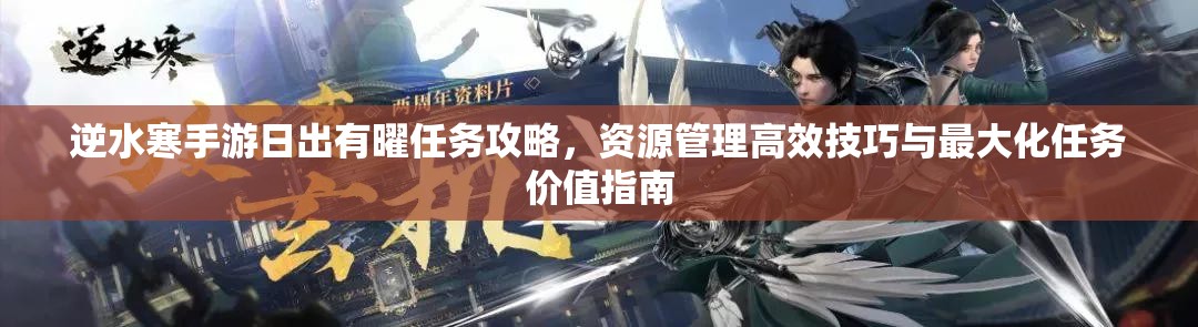 逆水寒手游日出有曜任务攻略，资源管理高效技巧与最大化任务价值指南