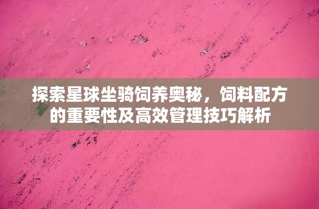 探索星球坐骑饲养奥秘，饲料配方的重要性及高效管理技巧解析