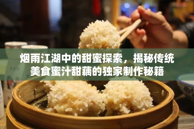 烟雨江湖中的甜蜜探索，揭秘传统美食蜜汁甜藕的独家制作秘籍