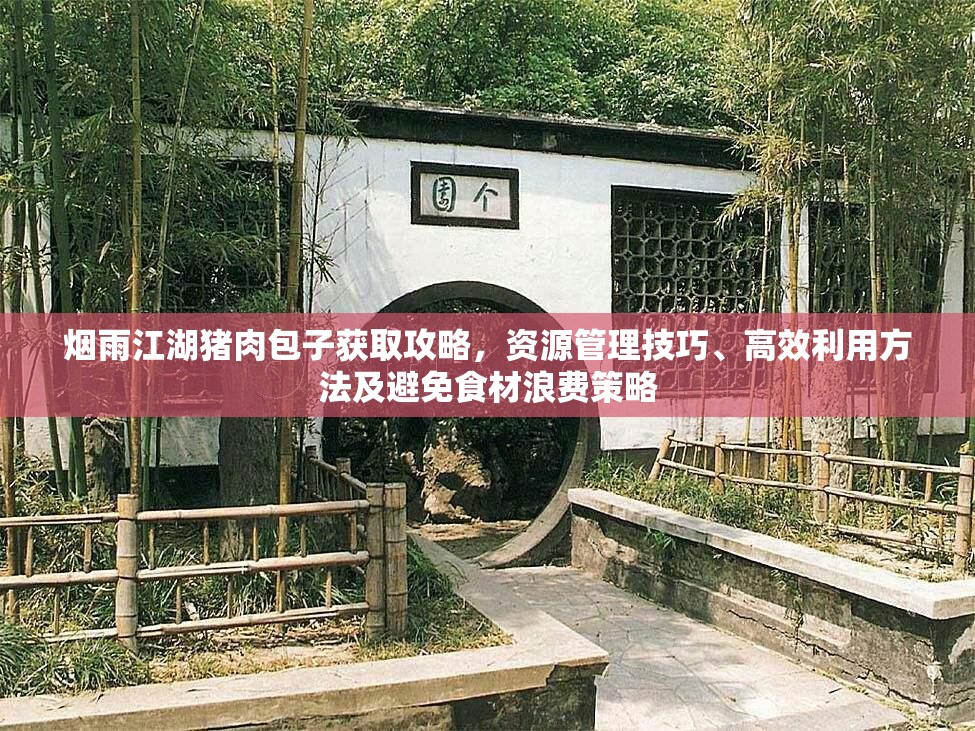 烟雨江湖猪肉包子获取攻略，资源管理技巧、高效利用方法及避免食材浪费策略