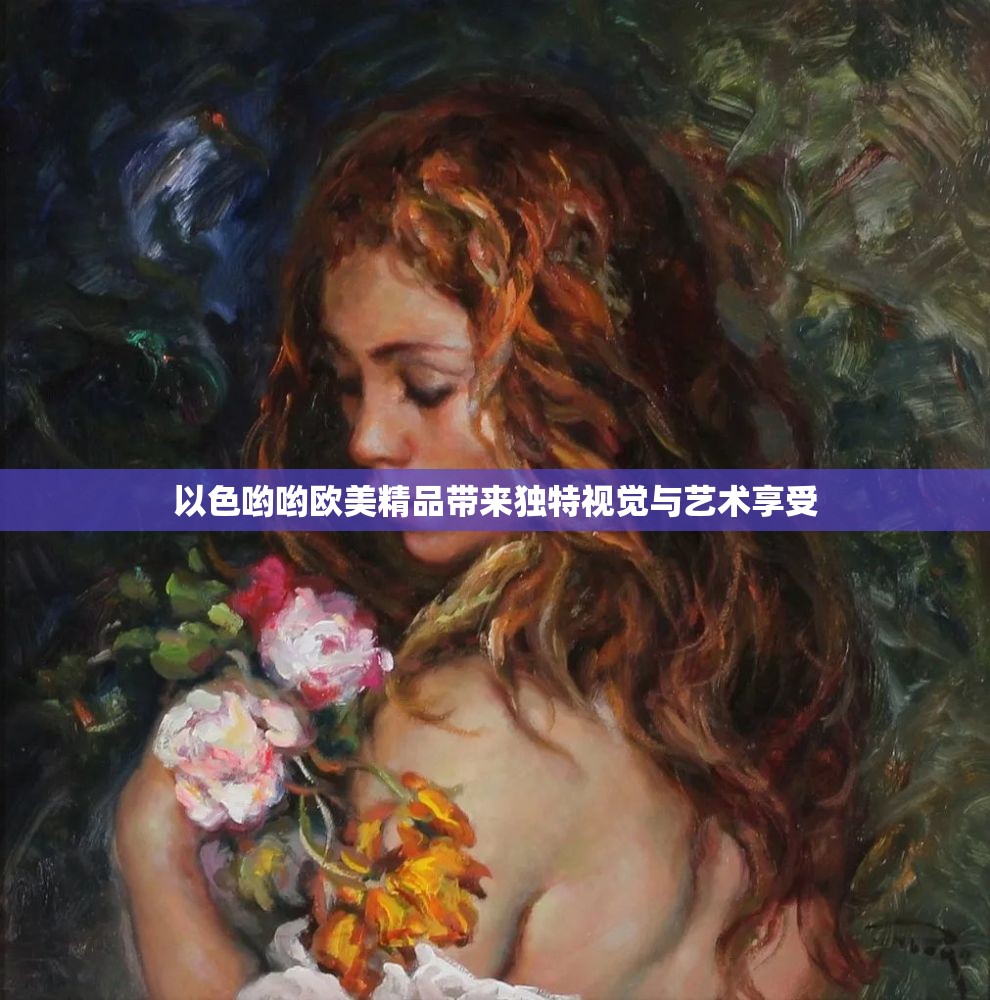 以色哟哟欧美精品带来独特视觉与艺术享受
