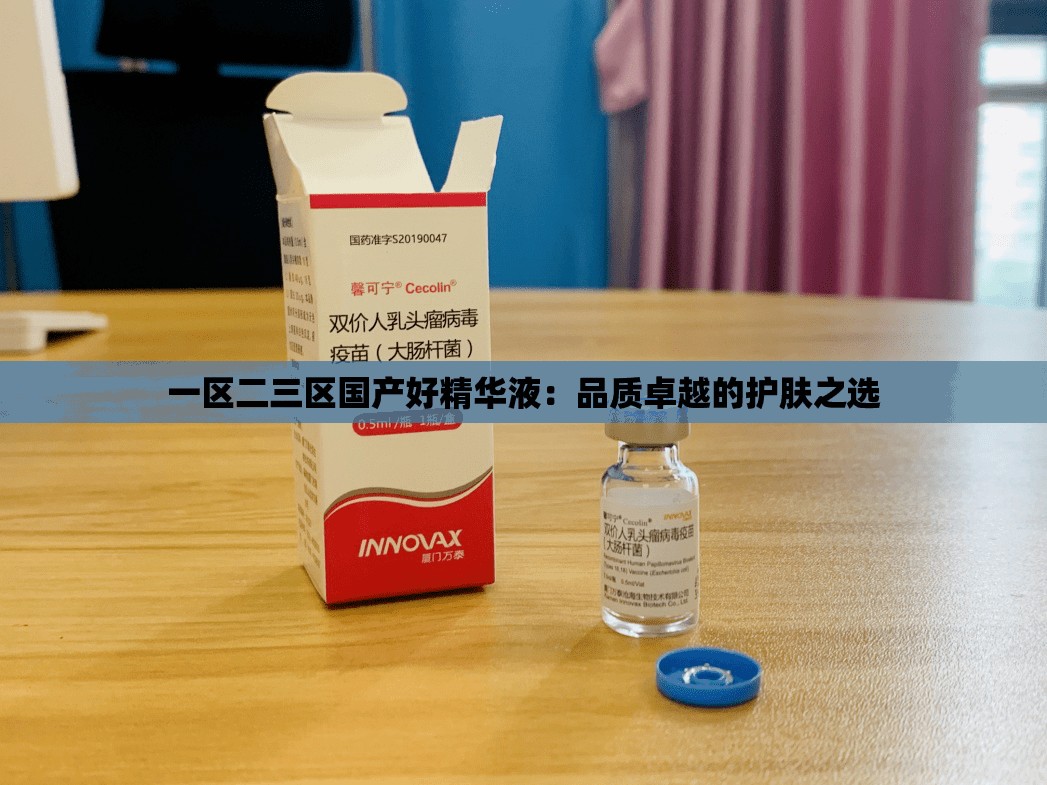 一区二三区国产好精华液：品质卓越的护肤之选