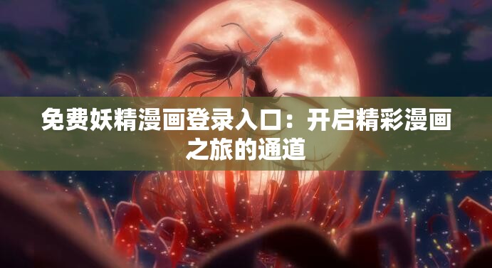 免费妖精漫画登录入口：开启精彩漫画之旅的通道