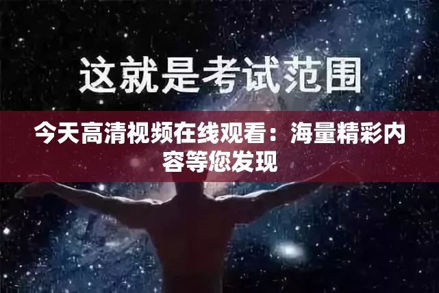 今天高清视频在线观看：海量精彩内容等您发现