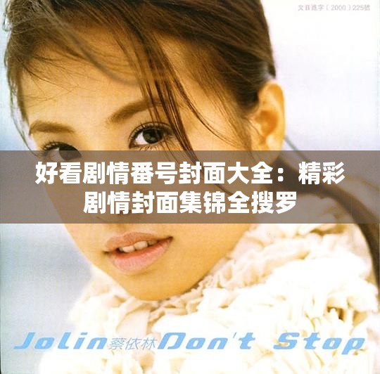 好看剧情番号封面大全：精彩剧情封面集锦全搜罗