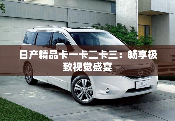 日产精品卡一卡二卡三：畅享极致视觉盛宴