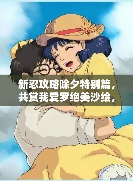 新忍攻略除夕特别篇，共赏我爱罗绝美沙绘，绮梦迎春庆团圆