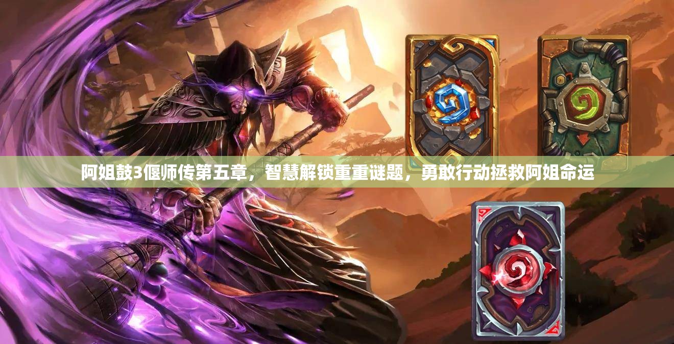 阿姐鼓3偃师传第五章，智慧解锁重重谜题，勇敢行动拯救阿姐命运