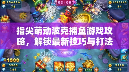 指尖萌动波克捕鱼游戏攻略，解锁最新技巧与打法策略，助你轻松晋升捕鱼高手