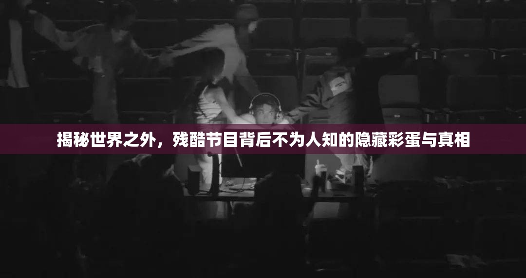 揭秘世界之外，残酷节目背后不为人知的隐藏彩蛋与真相