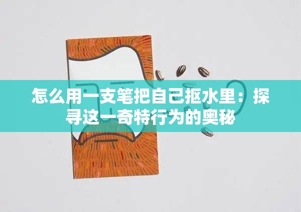 怎么用一支笔把自己抠水里：探寻这一奇特行为的奥秘