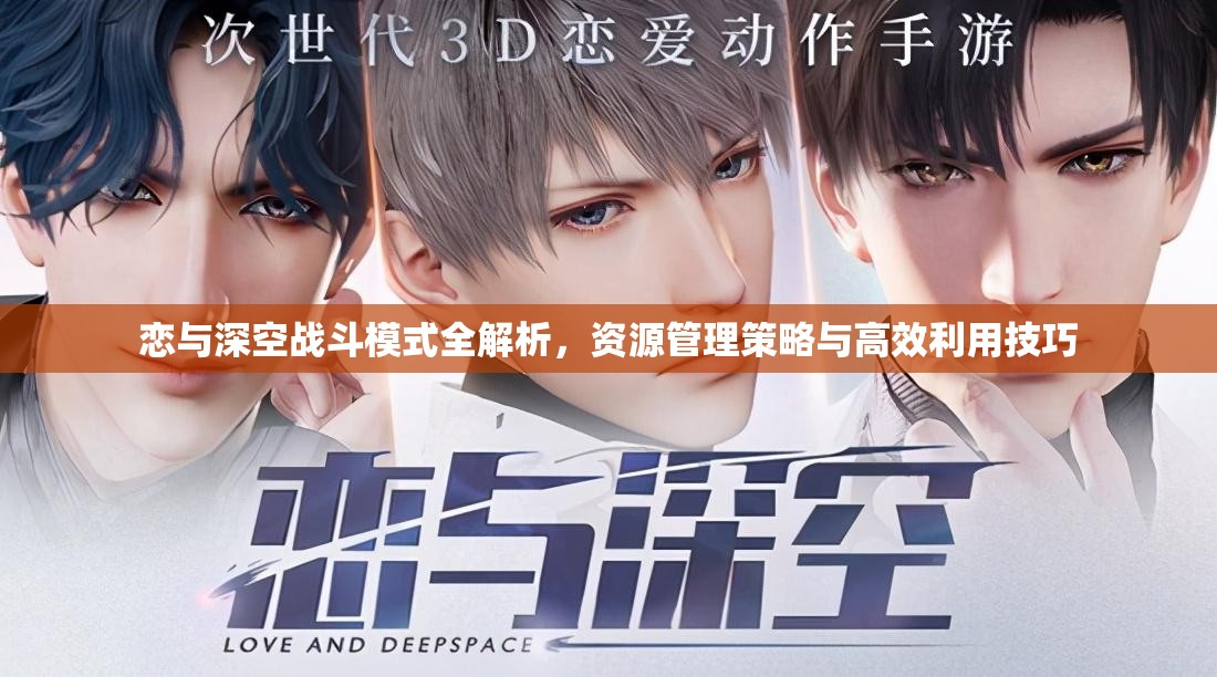 恋与深空战斗模式全解析，资源管理策略与高效利用技巧