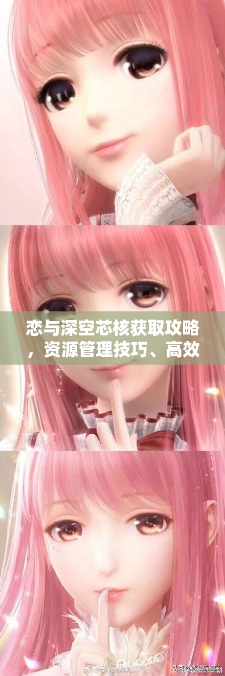 恋与深空芯核获取攻略，资源管理技巧、高效利用策略及避免浪费方法