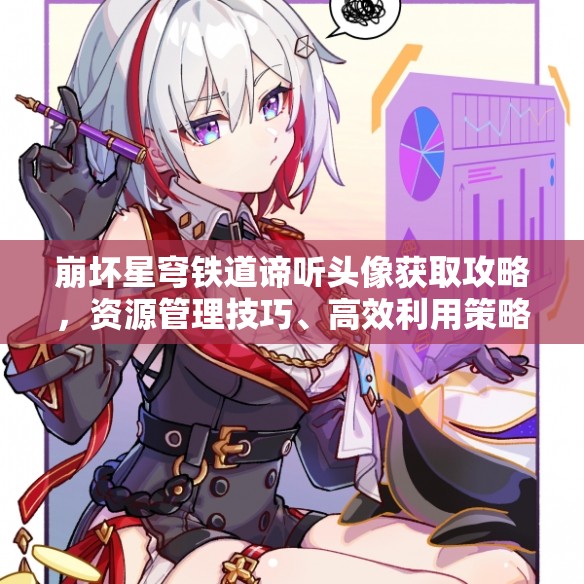 崩坏星穹铁道谛听头像获取攻略，资源管理技巧、高效利用策略及避免浪费方法