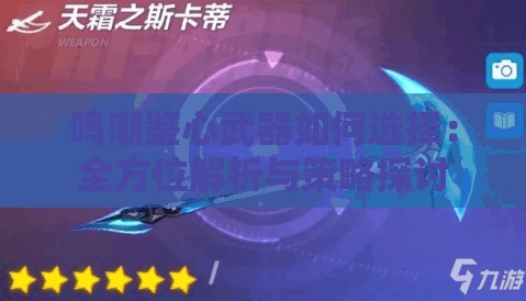 鸣潮鉴心武器如何选择：全方位解析与策略探讨