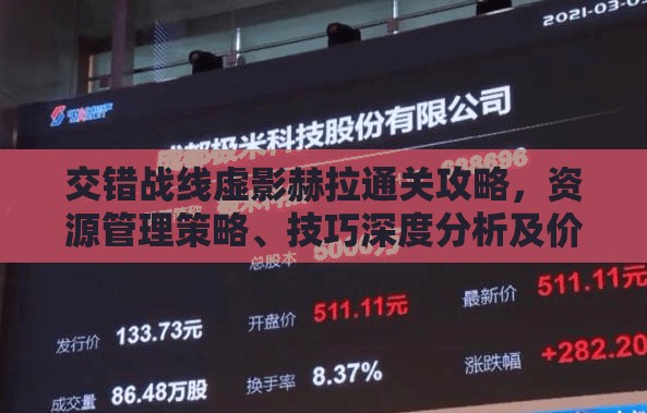 交错战线虚影赫拉通关攻略，资源管理策略、技巧深度分析及价值最大化指南