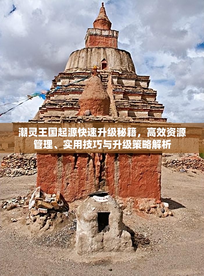 潮灵王国起源快速升级秘籍，高效资源管理、实用技巧与升级策略解析