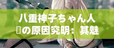 八重神子ちゃん人気の原因究明：其魅力所在为何