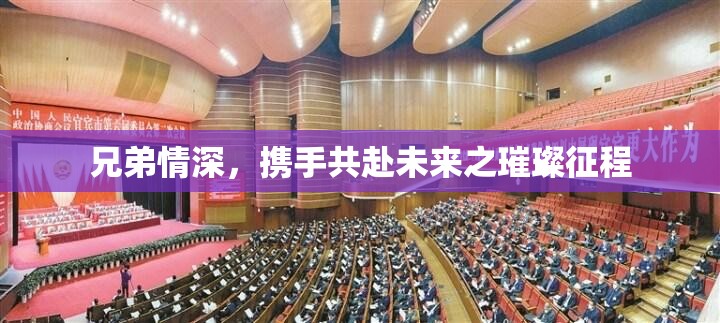 兄弟情深，携手共赴未来之璀璨征程