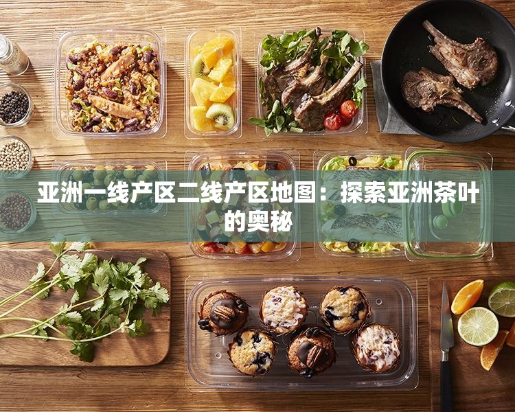 亚洲一线产区二线产区地图：探索亚洲茶叶的奥秘