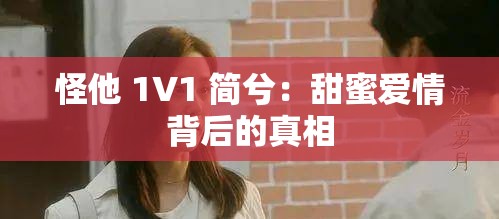 怪他 1V1 简兮：甜蜜爱情背后的真相